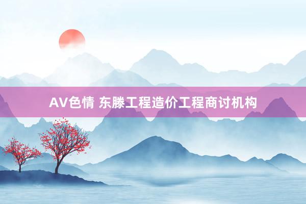 AV色情 东滕工程造价工程商讨机构