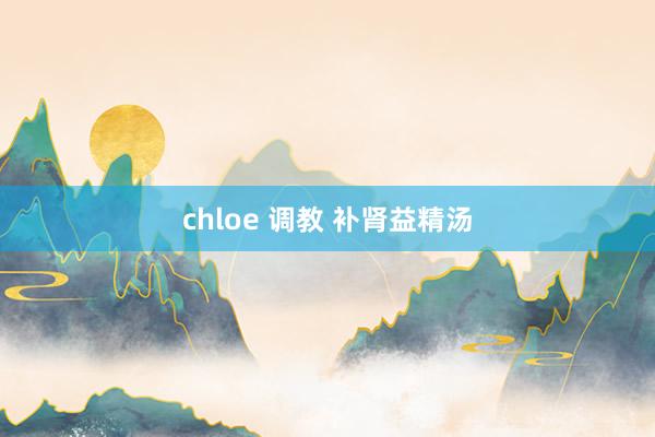 chloe 调教 补肾益精汤