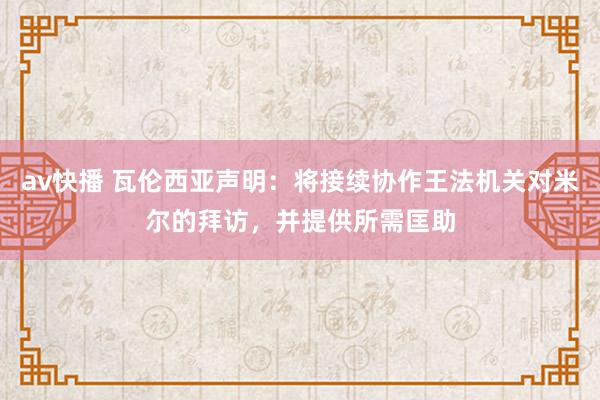 av快播 瓦伦西亚声明：将接续协作王法机关对米尔的拜访，并提供所需匡助