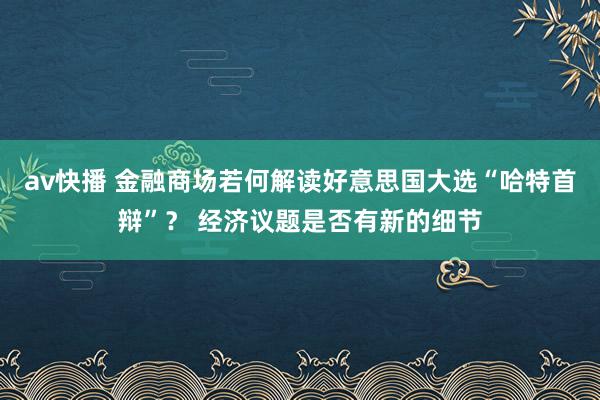 av快播 金融商场若何解读好意思国大选“哈特首辩”？ 经济议题是否有新的细节