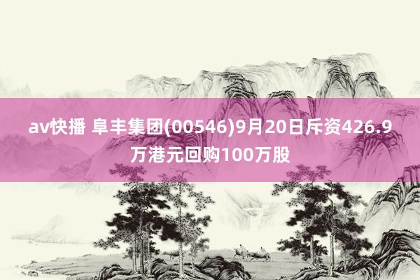 av快播 阜丰集团(00546)9月20日斥资426.9万港元回购100万股