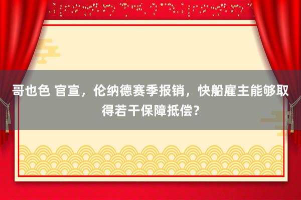 哥也色 官宣，伦纳德赛季报销，快船雇主能够取得若干保障抵偿？