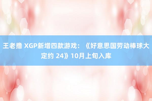 王老撸 XGP新增四款游戏：《好意思国劳动棒球大定约 24》10月上旬入库