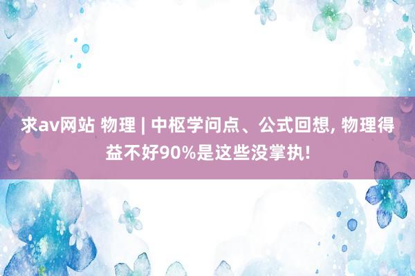 求av网站 物理 | 中枢学问点、公式回想，<a href=