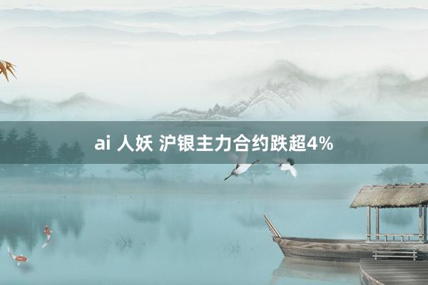 ai 人妖 沪银主力合约跌超4%