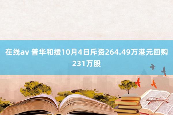 在线av 普华和缓10月4日斥资264.49万港元回购231万股