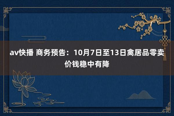 av快播 商务预告：10月7日至13日禽居品零卖价钱稳中有降