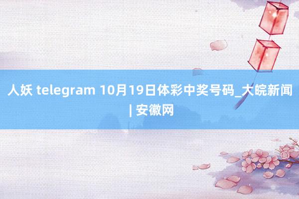 人妖 telegram 10月19日体彩中奖号码_大皖新闻 | 安徽网