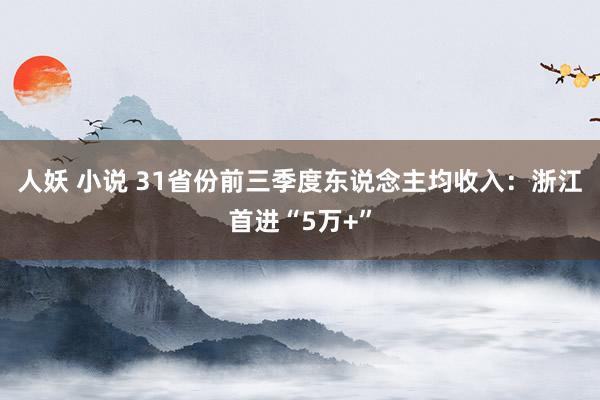 人妖 小说 31省份前三季度东说念主均收入：浙江首进“5万+”