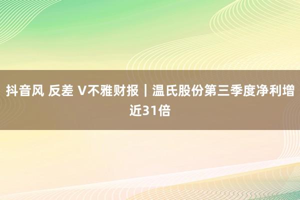 抖音风 反差 V不雅财报｜温氏股份第三季度净利增近31倍