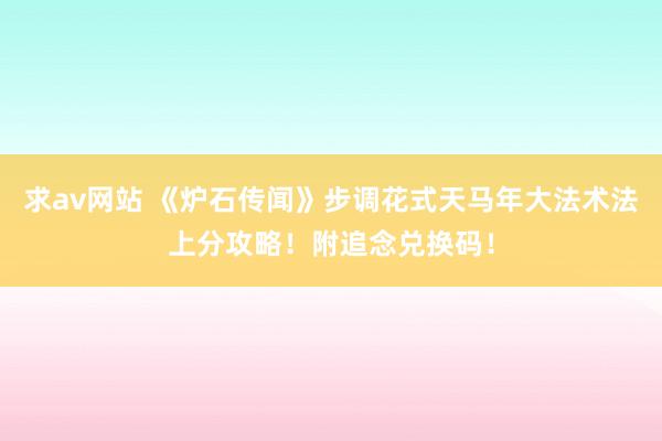 求av网站 《炉石传闻》步调花式天马年大法术法上分攻略！附追念兑换码！