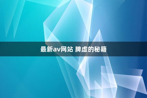 最新av网站 脾虚的秘籍