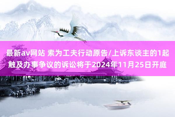 最新av网站 索为工夫行动原告/上诉东谈主的1起触及办事争议的诉讼将于2024年11月25日开庭