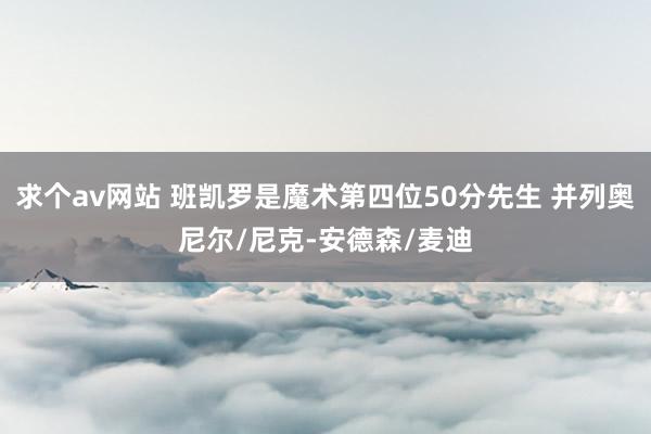 求个av网站 班凯罗是魔术第四位50分先生 并列奥尼尔/尼克-安德森/麦迪