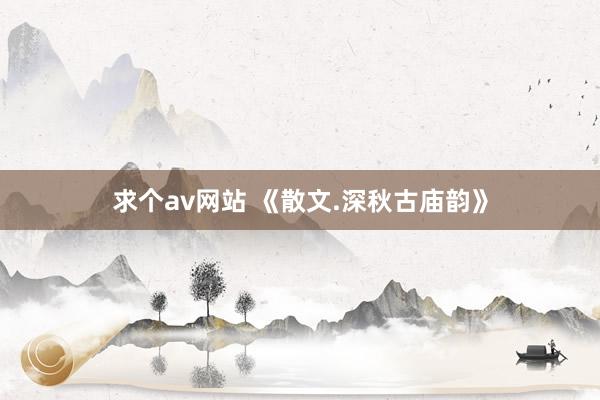 求个av网站 《散文.深秋古庙韵》