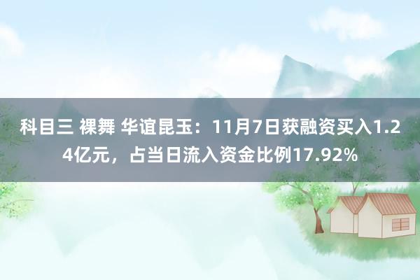 科目三 裸舞 华谊昆玉：11月7日获融资买入1.24亿元，占当日流入资金比例17.92%