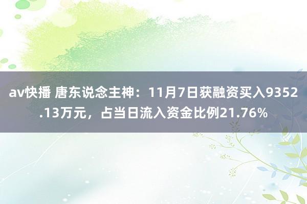 av快播 唐东说念主神：11月7日获融资买入9352.13万元，占当日流入资金比例21.76%